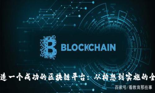 如何打造一个成功的区块链平台: 从构想到实施的全面指南