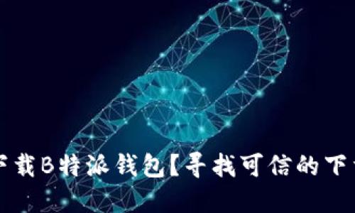 如何安全下载B特派钱包？寻找可信的下载站点指南