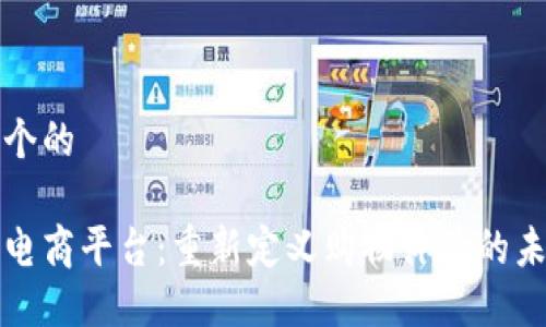 思考一个的

区块链电商平台：重新定义购物体验的未来之路