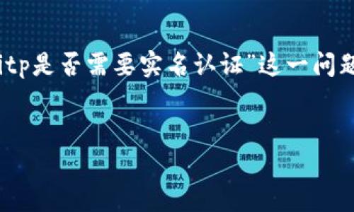为了确保信息的准确性和提供可靠的指导，我将从多个方面对“bitp是否需要实名认证”这一问题进行详细探讨。在开始之前，我们首先确定一个的和相关关键词。

哦哦的 
Bitp是否需要实名认证？全面解析与用户指南