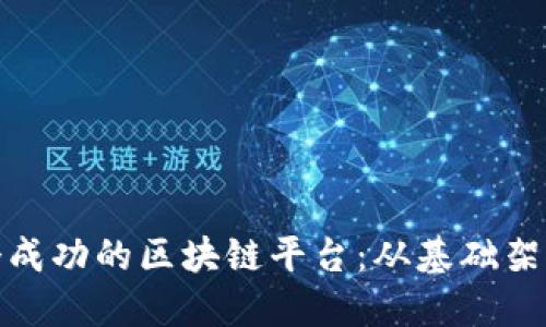 如何打造一个成功的区块链平台：从基础架构到市场策略