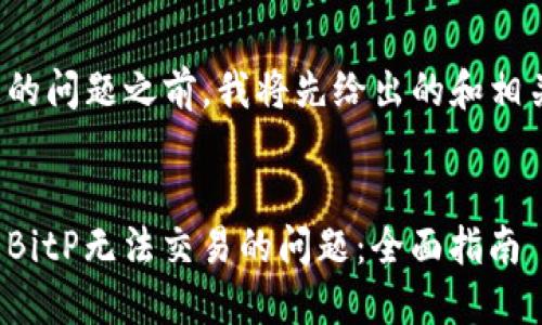 在回应您的问题之前，我将先给出的和相关关键词。


如何解决BitP无法交易的问题：全面指南