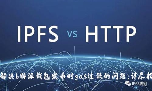 : 解决b特派钱包发币时gas过低的问题：详尽指南