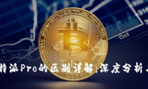 B特派与B特派Pro的区别详解：深度分析与功能对比