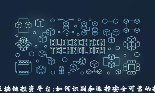
合法的区块链投资平台：如何识别和选择安全可靠的投资渠道