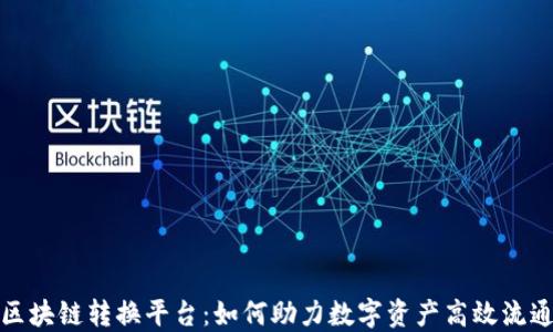 
区块链转换平台：如何助力数字资产高效流通