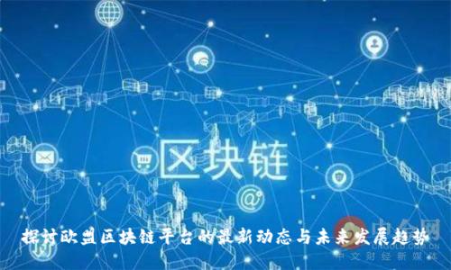 探讨欧盟区块链平台的最新动态与未来发展趋势