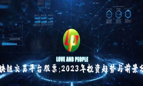 区块链交易平台股票：2023年投资趋势与前景分析