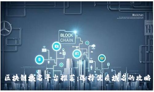 区块链域名平台推荐：选择优质域名的攻略