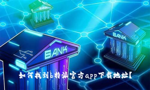 如何找到b特派官方app下载地址？