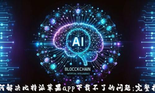 
如何解决比特派苹果app下载不了的问题：完整指南