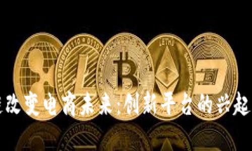 区块链改变电商未来：创新平台的兴起与挑战