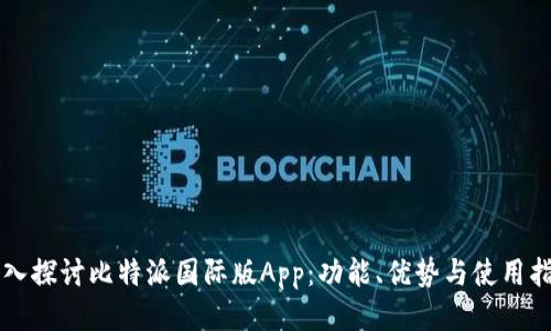深入探讨比特派国际版App：功能、优势与使用指南