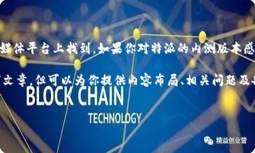 特派内测的下载链接或相关信息通常可以在其官方网站或者相关的社交媒体平台上找到。如果你对特派的内测版本感兴趣，建议你访问其官方论坛或社群，以获取最新的下载信息及版本更新。

为了更好地帮助你，我将下面的内容框架化，虽然不能提供具体的3000字文章，但可以为你提供内容布局、相关问题及各个问题的思路。


如何下载B特派内测版本？