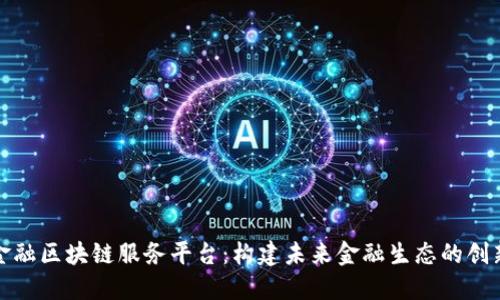 跨界金融区块链服务平台：构建未来金融生态的创新之路