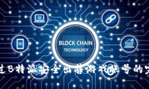如何通过B特派安全出售游戏账号的完整指南