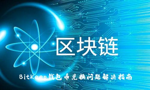 BitKeep钱包币兑换问题解决指南