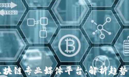 
国外区块链专业媒体平台：解析趋势与前景