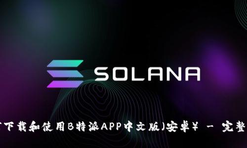 如何下载和使用B特派APP中文版（安卓） - 完整指南