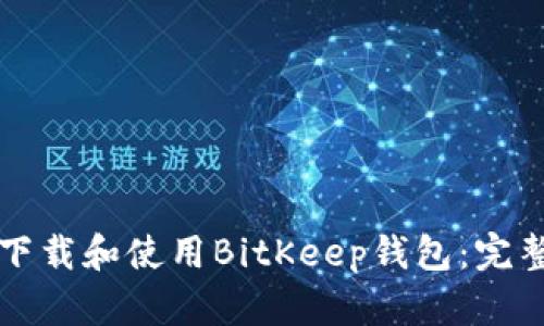如何下载和使用BitKeep钱包：完整指南