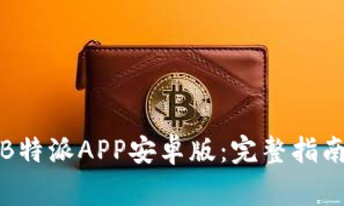 如何下载和安装B特派APP安卓版：完整指南与常见问题解答
