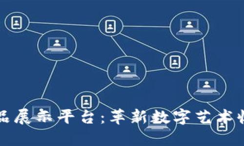 区块链艺术品展示平台：革新数字艺术收藏的新时代