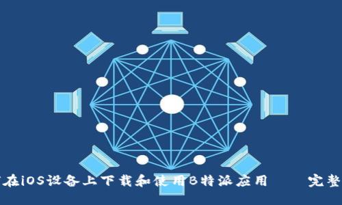 如何在iOS设备上下载和使用B特派应用——完整指南