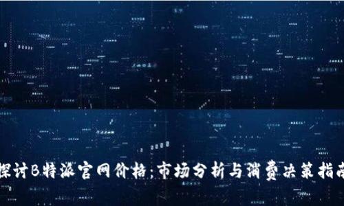 探讨B特派官网价格：市场分析与消费决策指南