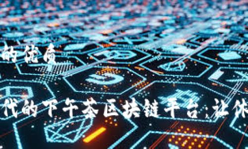 思考一个的优质

探索新时代的下午茶区块链平台：让休闲更智能