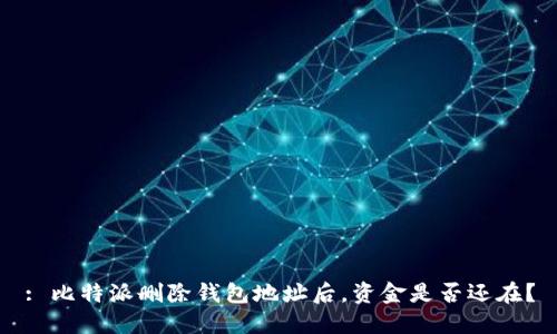 : 比特派删除钱包地址后，资金是否还在？