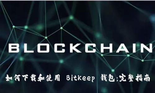 如何下载和使用 BitKeep 钱包：完整指南