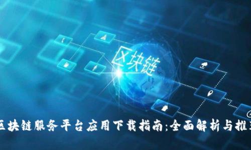 区块链服务平台应用下载指南：全面解析与推荐
