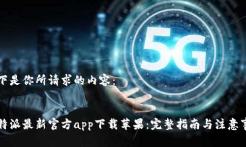 以下是你所请求的内容：


比特派最新官方app下载苹果：完整指南与注意事项