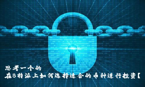 思考一个的  
在B特派上如何选择适合的币种进行投资？