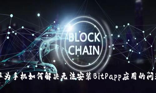华为手机如何解决无法安装BitPapp应用的问题