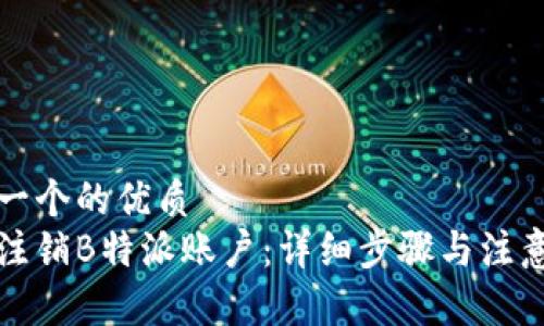 思考一个的优质
如何注销B特派账户：详细步骤与注意事项