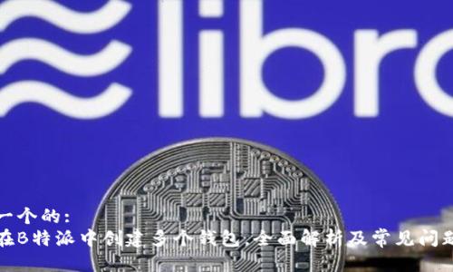 思考一个的:
如何在B特派中创建多个钱包，全面解析及常见问题解答