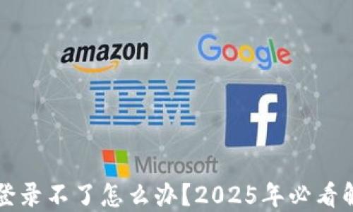 
比特派登录不了怎么办？2025年必看解决方案