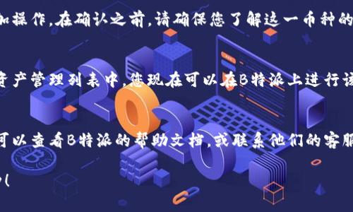 要在B特派（Bitebuy）中添加新币种，请按照以下步骤操作：

### 第一步：登录账户
首先，您需要登录到您的B特派账户。如果您还没有账户，请先注册一个。

### 第二步：进入资产管理
登录后，导航到“资产管理”或“钱包”部分。在这里，您可以看到当前支持的币种列表以及您的余额。

### 第三步：查找添加新币种的选项
在“资产管理”页面，查找一个类似于“添加币种”或“资产设置”的按钮。点击进去，您将看到一个可以选择不同币种的界面。

### 第四步：选择新币种
在币种列表中，浏览可用的数字货币。选择您希望添加的币种。如果您找不到所需的币种，可以使用搜索功能来加快查找过程。

### 第五步：确认添加
选定币种后，系统可能会要求您确认添加操作。在确认之前，请确保您了解这一币种的支持状态和相关信息。

### 第六步：完成添加
完成确认后，新的币种将被添加到您的资产管理列表中。您现在可以在B特派上进行该币种的交易或管理。

### 提示
如果您在添加新币种时遇到任何问题，可以查看B特派的帮助文档，或联系他们的客服获取更多帮助。

希望这些步骤能帮助您顺利添加新币种！