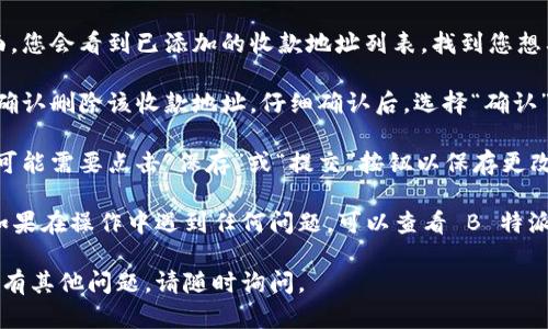 如果您想要在 B 特派中删除收款地址，可以按照以下步骤操作：

1. **登录您的 B 特派账户**：首先，打开 B 特派的应用程序或网站，输入您的用户名和密码，点击登录进入账户。

2. **进入账户设置**：登录后，找到并点击页面上的“账户设置”或“个人中心”选项。通常这个选项会在页面的右上角或侧边菜单中。

3. **选择收款地址管理**：在账户设置中，寻找与“收款地址”相关的选项，可能会被标记为“支付设置”、“地址管理”或类似的标签。

4. **删除不需要的收款地址**：在收款地址管理页面，您会看到已添加的收款地址列表。找到您想要删除的收款地址，点击相应的“删除”或“移除”按钮。

5. **确认删除**：系统可能会弹出提示，询问您是否确认删除该收款地址。仔细确认后，选择“确认”或“是”进行删除。

6. **保存修改**（如适用）：有些情况下，删除地址后可能需要点击“保存”或“提交”按钮以保存更改。

完成以上步骤后，您即可成功删除所选的收款地址。如果在操作中遇到任何问题，可以查看 B 特派的帮助中心或联系客服获得进一步的支持。

希望这些步骤能够帮助您顺利删除收款地址！如果还有其他问题，请随时询问。