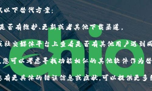 关于“b特派”软件下载的问题，建议您首先检查以下几个方面：

1. **官方网站**：确认您下载的软件是否来自官方网站。官方渠道是下载软件的最佳选择，因为可以确保软件是最新版本，并且无病毒。

2. **网络连接**：确保您的网络连接正常，有时下载失败可能是因为网络不稳定。

3. **存储空间**：检查您的设备存储空间是否充足，如果存储空间不足，下载可能会失败。

4. **安全软件**：某些安全软件可能会误报或阻止下载，您可以尝试暂时关闭安全软件，然后再进行下载。

5. **设备兼容性**：确认您的设备是否满足软件的系统要求，如操作系统版本、内存、处理器等。

如果以上步骤都无法解决问题，您还可以尝试以下替代方案：

- **联系客服**：联系软件的客服支持，询问是否有维护、更新或者其他下载渠道。

- **查看论坛或社区**：在相关的用户论坛或社交媒体平台上查看是否有其他用户遇到同样问题。

- **寻找替代软件**：如果“b特派”无法下载，您可以考虑寻找功能相似的其他软件作为替代。

希望这些建议能帮助您解决下载问题！如果您有更具体的错误信息或症状，可以提供更多细节，我会尽力给予进一步的建议。