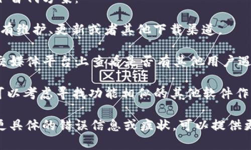 关于“b特派”软件下载的问题，建议您首先检查以下几个方面：

1. **官方网站**：确认您下载的软件是否来自官方网站。官方渠道是下载软件的最佳选择，因为可以确保软件是最新版本，并且无病毒。

2. **网络连接**：确保您的网络连接正常，有时下载失败可能是因为网络不稳定。

3. **存储空间**：检查您的设备存储空间是否充足，如果存储空间不足，下载可能会失败。

4. **安全软件**：某些安全软件可能会误报或阻止下载，您可以尝试暂时关闭安全软件，然后再进行下载。

5. **设备兼容性**：确认您的设备是否满足软件的系统要求，如操作系统版本、内存、处理器等。

如果以上步骤都无法解决问题，您还可以尝试以下替代方案：

- **联系客服**：联系软件的客服支持，询问是否有维护、更新或者其他下载渠道。

- **查看论坛或社区**：在相关的用户论坛或社交媒体平台上查看是否有其他用户遇到同样问题。

- **寻找替代软件**：如果“b特派”无法下载，您可以考虑寻找功能相似的其他软件作为替代。

希望这些建议能帮助您解决下载问题！如果您有更具体的错误信息或症状，可以提供更多细节，我会尽力给予进一步的建议。