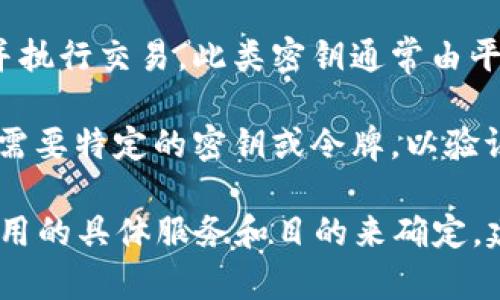 B特派（B派）通常指的是一种流行的区块链技术或平台。如果您是在谈论某个特定的区块链应用、钱包或平台，是否需要密钥取决于具体的用途。

一般情况下：

1. **数字钱包**：如果您使用B特派作为数字货币钱包，您通常需要密钥（包括私钥和公钥）来访问和管理您的资产。这些密钥确保您的资产安全，私钥则是唯一访问您钱包的凭证。

2. **交易平台**：如果您通过B特派进行交易，可能需要API密钥来连接您的账户并执行交易。此类密钥通常由平台提供，确保安全的交易过程。

3. **开发者工具**：如果您是一名开发者，并希望与B特派的API进行交互，可能也需要特定的密钥或令牌，以验证身份并获得访问权限。

总之，密钥的使用在区块链和数字货币生态中是普遍的，其具体需求还需依据您使用的具体服务和目的来确定。建议您根据您所使用的具体平台或工具查阅相关的文档和指南以获得具体的信息。