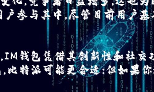 在当前的加密货币和区块链领域，比特派（Bitpie）和IM（IM钱包）都是较为知名的数字货币钱包应用。不过，使用人数的多寡往往与多个因素有关，包括用户的地域分布、产品功能、用户体验等。下面我们将从多个方面对比这两款钱包。

一、用户基础
比特派是中国较早推出的一款数字货币钱包应用，伴随着比特币和其他加密货币的普及，吸引了大量用户。其用户具体数量不易获取，但它在中国市场的表现相对较强，尤其是在2017年的牛市期间，用户数大幅增长。
相比之下，IM钱包作为较新的产品，虽然功能丰富，但在市场推广方面可能相对弱一些，因此用户基础相对较小。但IM钱包通过不断的技术迭代和功能更新，已经在一些用户群体中建立了良好的口碑。

二、功能对比
在功能方面，比特派支持多种数字货币的存储和交易，而且它的安全性较高，采用了多重签名和冷钱包技术，确保用户资产安全。此外，比特派还提供了交易所功能，用户能够在钱包内直接进行交易，增添了使用的便捷性。
IM钱包则在去中心化交易的功能上有所突破，允许用户通过去中心化协议直接进行交易，避免了中心化风险。此外，它提供了许多社交功能，例如与其他用户的互动，这也吸引了一部分追求个性化体验的年轻用户。

三、用户体验
用户体验是吸引和保留用户的重要因素之一。比特派的界面设计，适合大多数用户使用。然而，在操作上，对于一些新手用户来说，可能存在一定的学习曲线。
IM钱包在用户体验方面则更加注重年轻用户的需求，其界面设计较为时尚，功能展示较为直观。此外，IM钱包针对用户反馈进行了多次更新，使得其整体使用体验更加顺畅。

四、安全性分析
安全性是用户选择数字货币钱包时需要重点关注的方面。比特派在安全性上非常重视，其采用的多重签名和冷钱包技术有效避免了线上攻击和资金损失的问题。
IM钱包虽然相对较新，但也采取了多种安全措施，例如端对端加密和用户身份验证。然而，用户需要时刻保持警惕，谨慎保护自己的私钥和助记词，以防止资产被盗。

五、社区支持和生态建设
比特派在中国的用户社区相对活跃，定期举办线下活动和线上交流，提升用户黏性。然而，随着市场的变化，竞争者日益增多，这也为比特派带来了不小的压力。
IM钱包则通过不断的创新，尝试建立一个更为开放和去中心化的生态系统，以吸引更多的开发者和用户参与其中。尽管目前用户基础相对较小，但IM钱包在社区建设上逐渐显示出潜力。

六、结论
综合来看，比特派在用户基础、功能多样性和安全性等方面可能略胜一筹，适合大部分用户使用。然而，IM钱包凭借其创新性和社交功能，也在吸引年轻一代用户，逐渐发展其独特的市场定位。
最终，选择哪款钱包可能还是要依据用户的个人需求和偏好。如果你需要一个稳定且功能强大的钱包，比特派可能更合适；但如果你追求的是现代化、新潮的用户体验，IM钱包也许会是一个有趣的选择。