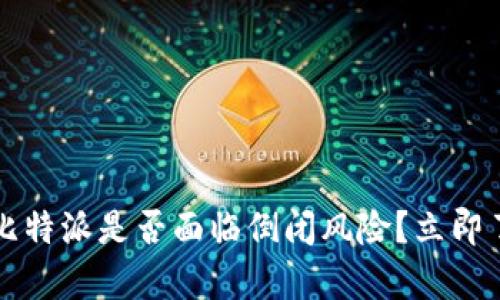 2023年比特派是否面临倒闭风险？立即了解真相！