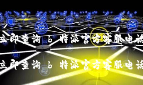 2025必看：立即查询 b 特派官方客服电话号码的方法

2025必看：立即查询 b 特派官方客服电话号码的方法