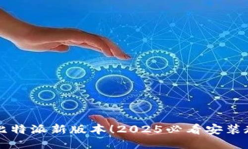 立即下载比特派新版本！2025必看安装教程与技巧