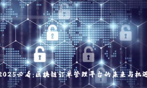 2025必看：区块链订单管理平台的未来与机遇