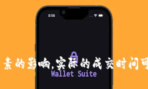 关于“B特派纯净交易”的成交时间，我们可以提供一些背景信息与分析。

### 了解B特派纯净交易系统

B特派是一种新兴的区块链交易平台，旨在为用户提供安全、透明的交易环境。纯净交易是指去除了传统金融交易中的中介与复杂流程，直接在区块链上以智能合约的方式进行资产的转移。

### 成交时间的影响因素

1. **网络状态**：区块链的拥堵状况对纯净交易的成交时间有重要影响。比如，在交易量大时，交易确认可能会受到延迟。通常，网络拥堵时需要更高的交易手续费来确保交易被优先处理。

2. **矿工确认时间**：纯净交易需要依赖系统的矿工来确认交易。当矿工的工作量较大时，确认时间就会延长。在正常情况下，交易的确认时间一般在几分钟到几小时不等。

3. **资产种类**：不同的数字资产在B特派平台上的处理时间可能会有所不同。一些流动性较强的资产通常会更快成交，而流动性差的资产可能需要更长的时间等待买家。

4. **市场波动**：市场行情的变动也能影响成交速度。如果市场出现剧烈波动，可能会导致恐慌性交易，各种因素将干扰正常的交易流程。

### 成交的最佳实践

为了交易的成功率和速度，建议采取以下策略：

- **选择合适的交易时机**：避开高峰交易时段，尽量选择在市场波动较小的时候进行交易，这样可以减少因网络拥堵而导致的等待时间。

- **合理设置交易手续费**：适当提高交易手续费，以吸引矿工更快地处理你的交易请求。

- **关注市场动态**：常常关注市场走势，及时调整自己的交易策略。

### 总结

通常情况下，B特派的纯净交易可以在几分钟至几小时内成交。然而，由于多种因素的影响，实际的成交时间可能会有所不同。因此，交易者需要提前进行合理的安排与准备，以交易体验。