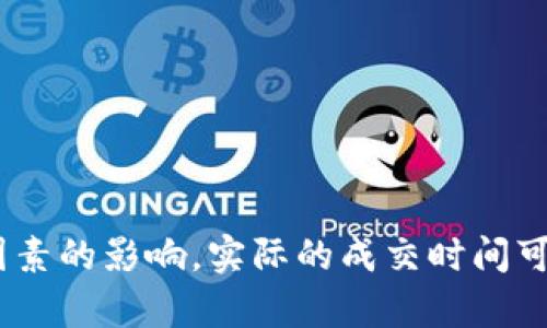 关于“B特派纯净交易”的成交时间，我们可以提供一些背景信息与分析。

### 了解B特派纯净交易系统

B特派是一种新兴的区块链交易平台，旨在为用户提供安全、透明的交易环境。纯净交易是指去除了传统金融交易中的中介与复杂流程，直接在区块链上以智能合约的方式进行资产的转移。

### 成交时间的影响因素

1. **网络状态**：区块链的拥堵状况对纯净交易的成交时间有重要影响。比如，在交易量大时，交易确认可能会受到延迟。通常，网络拥堵时需要更高的交易手续费来确保交易被优先处理。

2. **矿工确认时间**：纯净交易需要依赖系统的矿工来确认交易。当矿工的工作量较大时，确认时间就会延长。在正常情况下，交易的确认时间一般在几分钟到几小时不等。

3. **资产种类**：不同的数字资产在B特派平台上的处理时间可能会有所不同。一些流动性较强的资产通常会更快成交，而流动性差的资产可能需要更长的时间等待买家。

4. **市场波动**：市场行情的变动也能影响成交速度。如果市场出现剧烈波动，可能会导致恐慌性交易，各种因素将干扰正常的交易流程。

### 成交的最佳实践

为了交易的成功率和速度，建议采取以下策略：

- **选择合适的交易时机**：避开高峰交易时段，尽量选择在市场波动较小的时候进行交易，这样可以减少因网络拥堵而导致的等待时间。

- **合理设置交易手续费**：适当提高交易手续费，以吸引矿工更快地处理你的交易请求。

- **关注市场动态**：常常关注市场走势，及时调整自己的交易策略。

### 总结

通常情况下，B特派的纯净交易可以在几分钟至几小时内成交。然而，由于多种因素的影响，实际的成交时间可能会有所不同。因此，交易者需要提前进行合理的安排与准备，以交易体验。